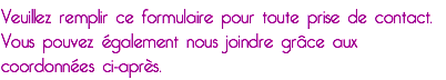 Veuillez remplir ce formulaire pour toute prise de contact.
Vous pouvez également nous joindre grâce aux coordonnées ci-après.